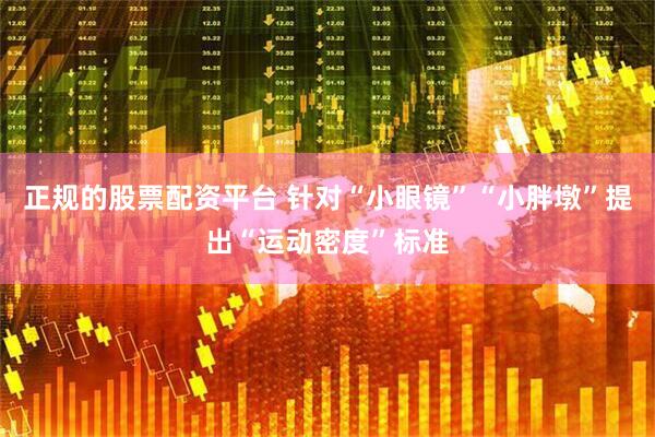 正规的股票配资平台 针对“小眼镜”“小胖墩”提出“运动密度”标准