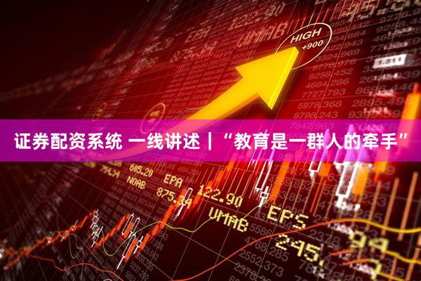 证券配资系统 一线讲述｜“教育是一群人的牵手”