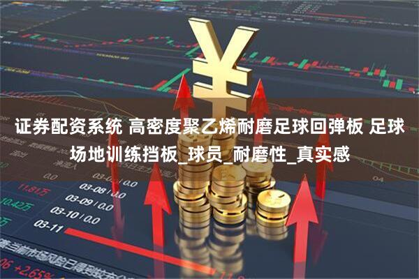 证券配资系统 高密度聚乙烯耐磨足球回弹板 足球场地训练挡板_球员_耐磨性_真实感