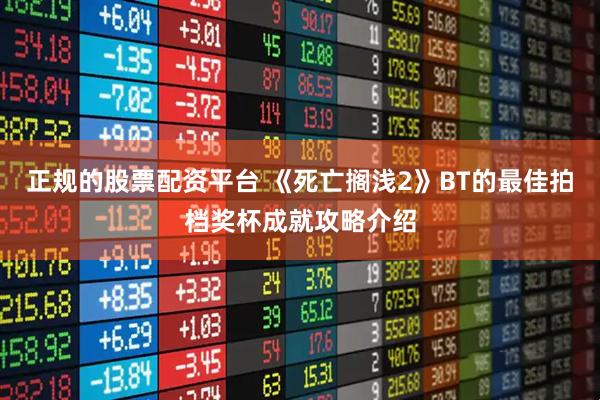 正规的股票配资平台 《死亡搁浅2》BT的最佳拍档奖杯成就攻略介绍
