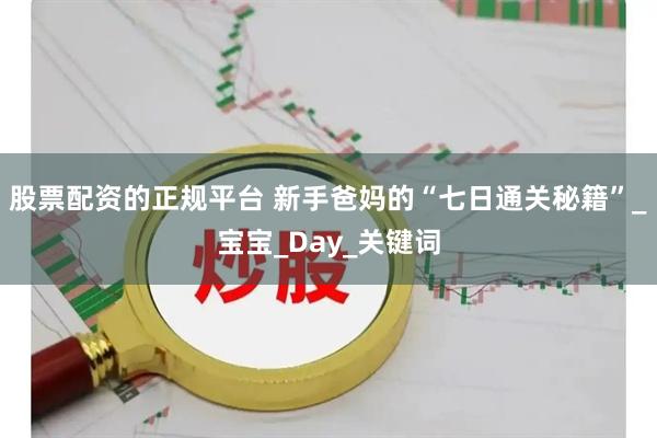 股票配资的正规平台 新手爸妈的“七日通关秘籍”_宝宝_Day_关键词